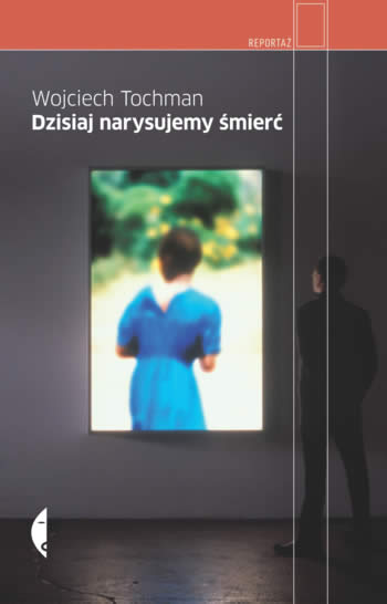 Wojciech Tochman "Dzisiaj narysujemy śmierć"